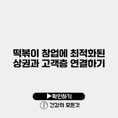 떡볶이 창업에 최적화된 상권과 고객층 연결하기