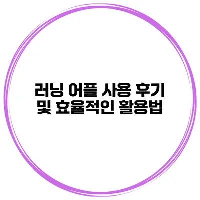 러닝 어플 사용 후기 및 효율적인 활용법