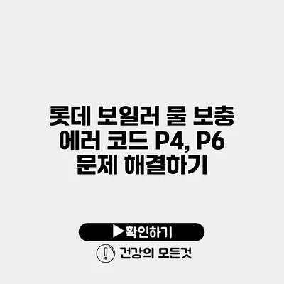롯데 보일러 물 보충 에러 코드 P4, P6 문제 해결하기