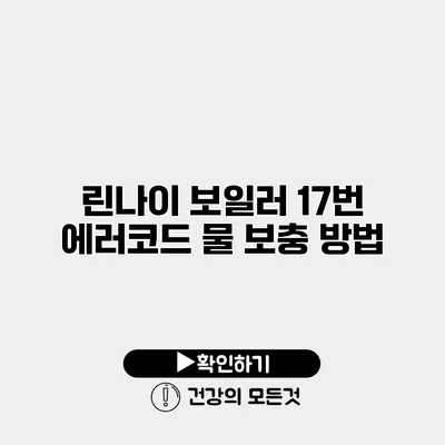린나이 보일러 17번 에러코드 물 보충 방법