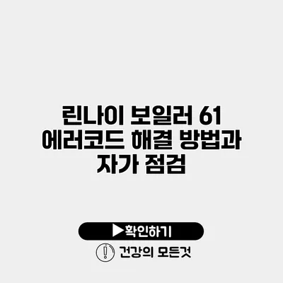 린나이 보일러 61 에러코드 해결 방법과 자가 점검
