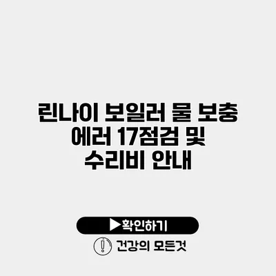 린나이 보일러 물 보충 에러 17점검 및 수리비 안내