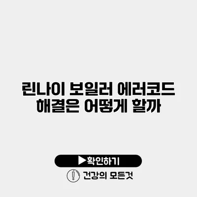 린나이 보일러 에러코드 해결은 어떻게 할까?