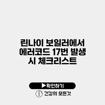 린나이 보일러에서 에러코드 17번 발생 시 체크리스트