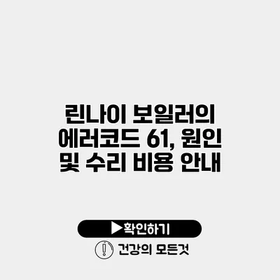 린나이 보일러의 에러코드 61, 원인 및 수리 비용 안내