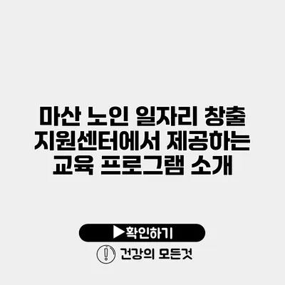 마산 노인 일자리 창출 지원센터에서 제공하는 교육 프로그램 소개