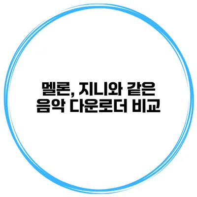 멜론, 지니와 같은 음악 다운로더 비교