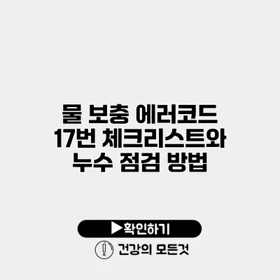 물 보충 에러코드 17번 체크리스트와 누수 점검 방법
