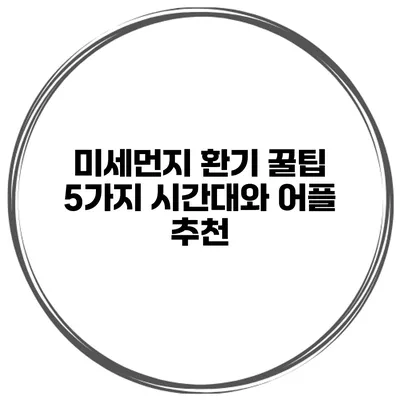 미세먼지 환기 꿀팁 5가지 시간대와 어플 추천