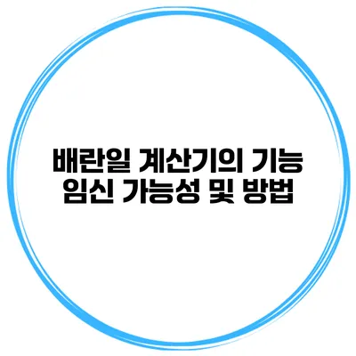 배란일 계산기의 기능 임신 가능성 및 방법