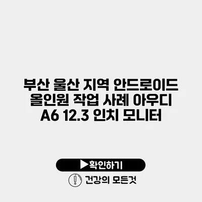 부산 울산 지역 안드로이드 올인원 작업 사례 아우디 A6 12.3 인치 모니터