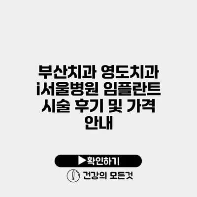 부산치과 영도치과 i서울병원 임플란트 시술 후기 및 가격 안내