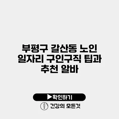 부평구 갈산동 노인 일자리 구인구직 팁과 추천 알바