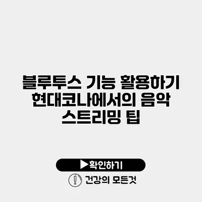 블루투스 기능 활용하기 현대코나에서의 음악 스트리밍 팁
