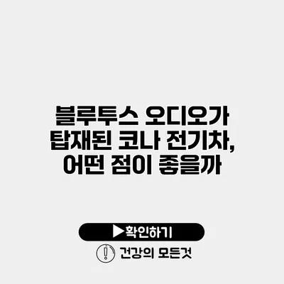 블루투스 오디오가 탑재된 코나 전기차, 어떤 점이 좋을까?