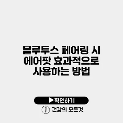 블루투스 페어링 시 에어팟 효과적으로 사용하는 방법