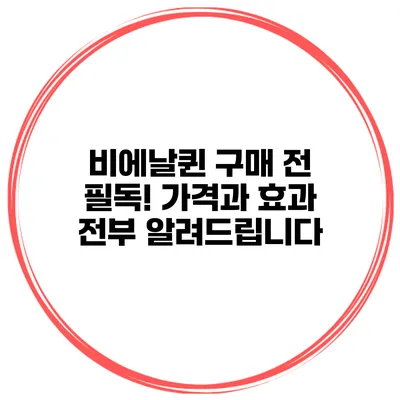 비에날퀸 구매 전 필독! 가격과 효과 전부 알려드립니다