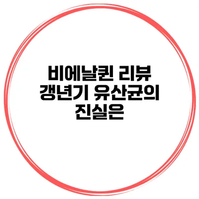 비에날퀸 리뷰: 갱년기 유산균의 진실은?