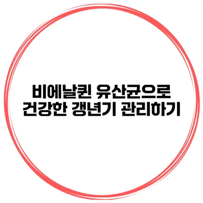 비에날퀸 유산균으로 건강한 갱년기 관리하기
