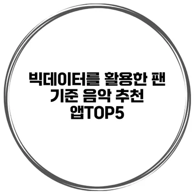 빅데이터를 활용한 팬 기준 음악 추천 앱TOP5
