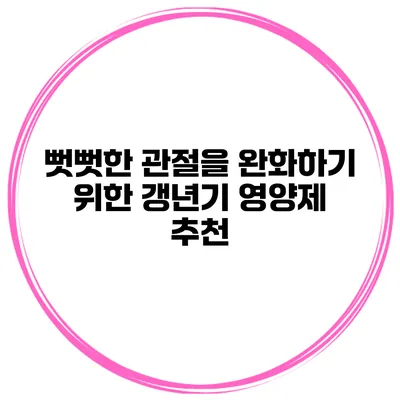 뻣뻣한 관절을 완화하기 위한 갱년기 영양제 추천