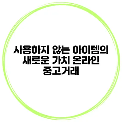사용하지 않는 아이템의 새로운 가치 온라인 중고거래