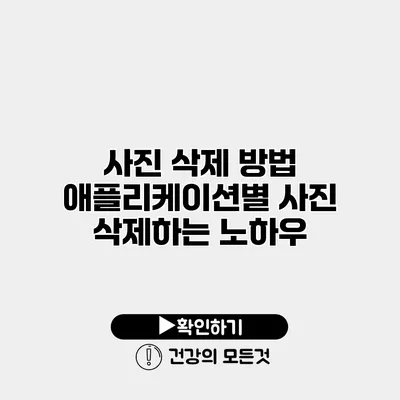 사진 삭제 방법 애플리케이션별 사진 삭제하는 노하우