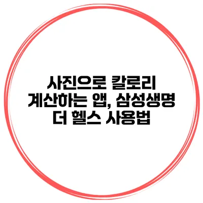 사진으로 칼로리 계산하는 앱, 삼성생명 더 헬스 사용법