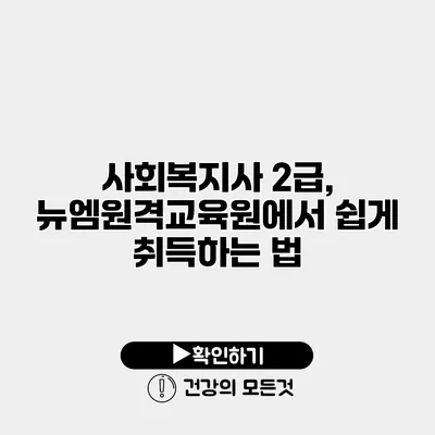 사회복지사 2급, 뉴엠원격교육원에서 쉽게 취득하는 법