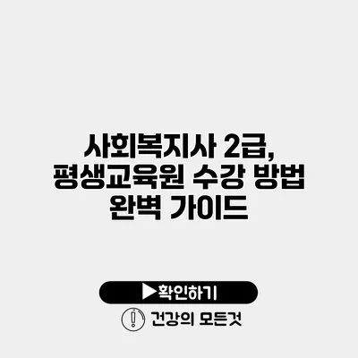 사회복지사 2급, 평생교육원 수강 방법 완벽 가이드