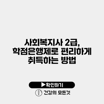 사회복지사 2급, 학점은행제로 편리하게 취득하는 방법