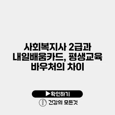 사회복지사 2급과 내일배움카드, 평생교육 바우처의 차이