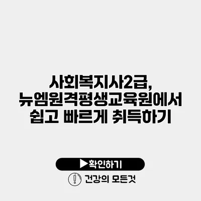 사회복지사2급, 뉴엠원격평생교육원에서 쉽고 빠르게 취득하기
