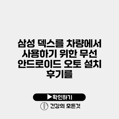 삼성 덱스를 차량에서 사용하기 위한 무선 안드로이드 오토 설치 후기를