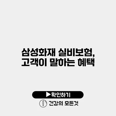 삼성화재 실비보험, 고객이 말하는 혜택