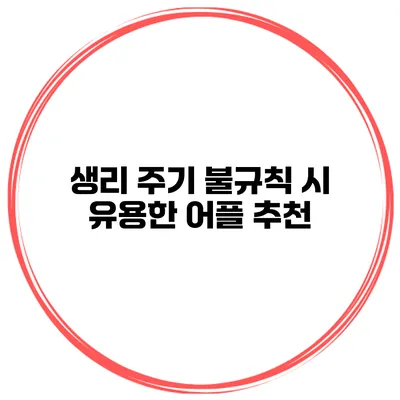 생리 주기 불규칙 시 유용한 어플 추천