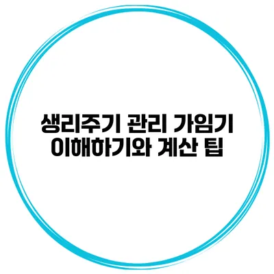 생리주기 관리 가임기 이해하기와 계산 팁