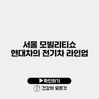 서울 모빌리티쇼 현대차의 전기차 라인업