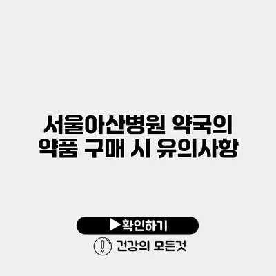 서울아산병원 약국의 약품 구매 시 유의사항