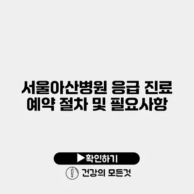 서울아산병원 응급 진료 예약 절차 및 필요사항