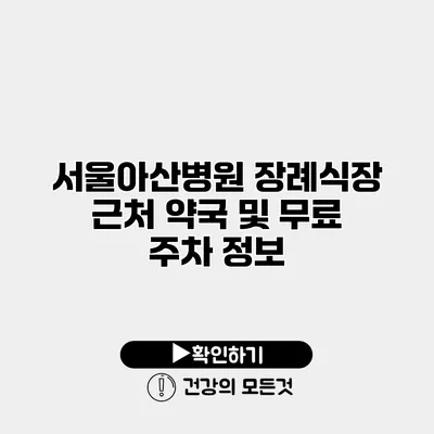 서울아산병원 장례식장 근처 약국 및 무료 주차 정보