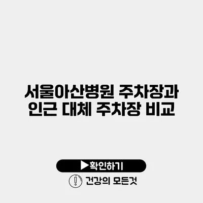 서울아산병원 주차장과 인근 대체 주차장 비교
