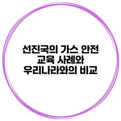선진국의 가스 안전 교육 사례와 우리나라와의 비교