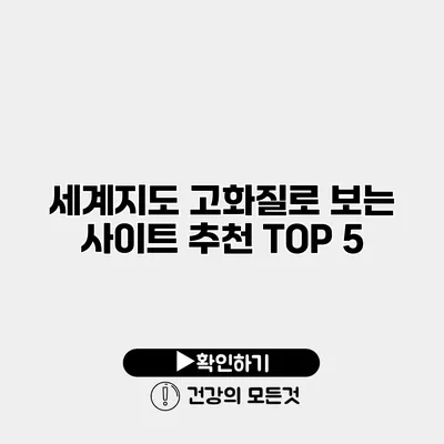 세계지도 고화질로 보는 사이트 추천 TOP 5