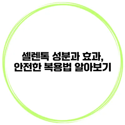 셀렌톡 성분과 효과, 안전한 복용법 알아보기