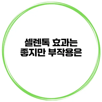 셀렌톡 효과는 좋지만 부작용은?
