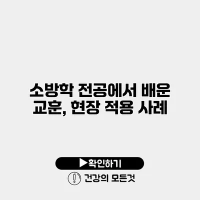 소방학 전공에서 배운 교훈, 현장 적용 사례