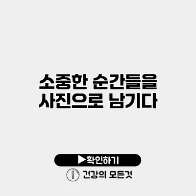 소중한 순간들을 사진으로 남기다
