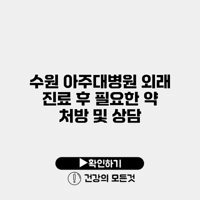 수원 아주대병원 외래 진료 후 필요한 약 처방 및 상담