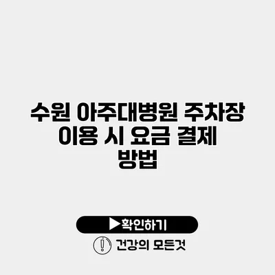 수원 아주대병원 주차장 이용 시 요금 결제 방법